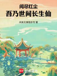 阅尽红尘，吾乃世间长生仙